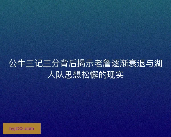 公牛三记三分背后揭示老詹逐渐衰退与湖人队思想松懈的现实 公牛三记三分背后揭示老詹逐渐衰退与湖人队思想松懈的现实