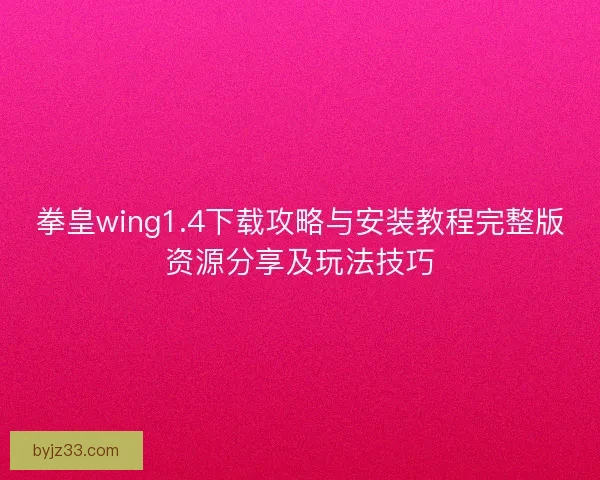 拳皇wing1.4下载攻略与安装教程完整版资源分享及玩法技巧