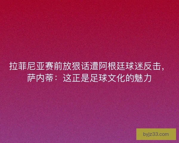 拉菲尼亚赛前放狠话遭阿根廷球迷反击，萨内蒂：这正是足球文化的魅力
