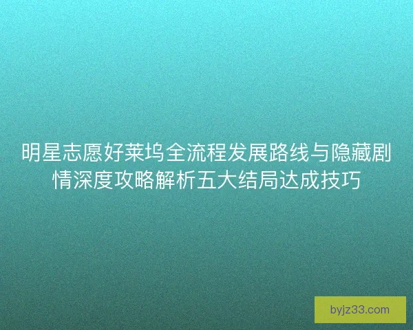 明星志愿好莱坞全流程发展路线与隐藏剧情深度攻略解析五大结局达成技巧