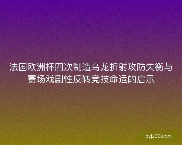 法国欧洲杯四次制造乌龙折射攻防失衡与赛场戏剧性反转竞技命运的启示 法国欧洲杯四次制造乌龙折射攻防失衡与赛场戏剧性反转竞技命运的启示