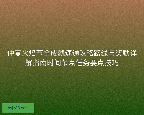 仲夏火焰节全成就速通攻略路线与奖励详解指南时间节点任务要点技巧