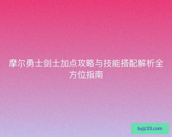 摩尔勇士剑士加点攻略与技能搭配解析全方位指南