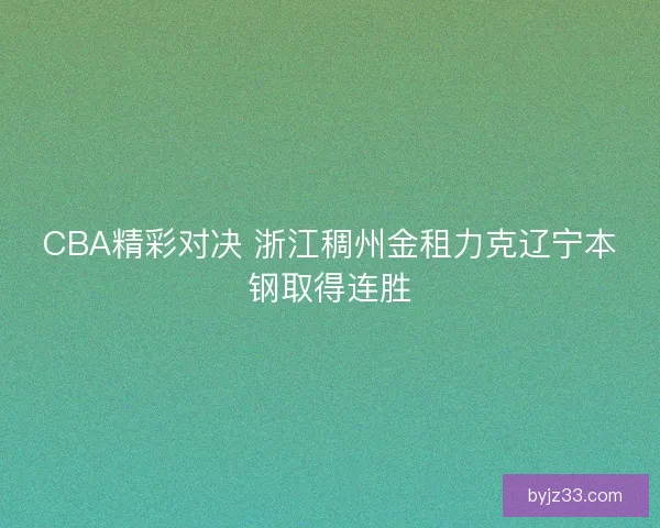 CBA精彩对决 浙江稠州金租力克辽宁本钢取得连胜